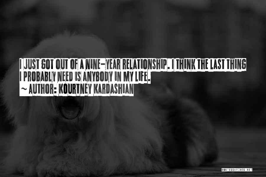 Kourtney Kardashian Quotes: I Just Got Out Of A Nine-year Relationship. I Think The Last Thing I Probably Need Is Anybody In My