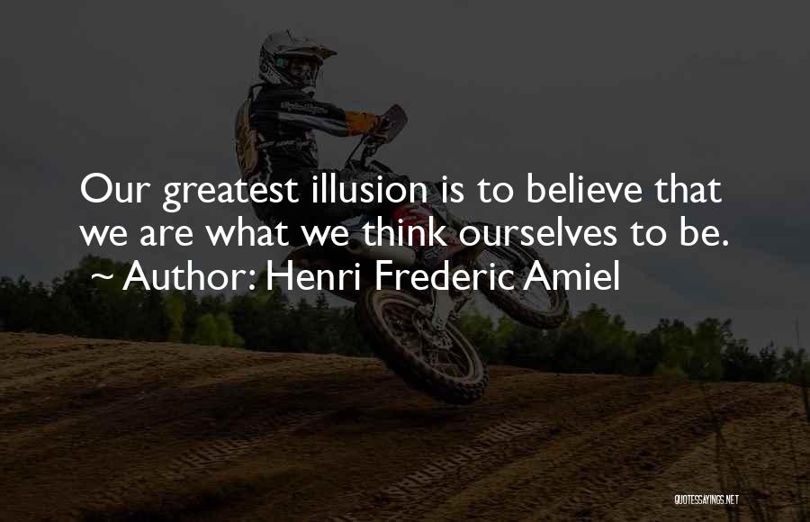 Henri Frederic Amiel Quotes: Our Greatest Illusion Is To Believe That We Are What We Think Ourselves To Be.