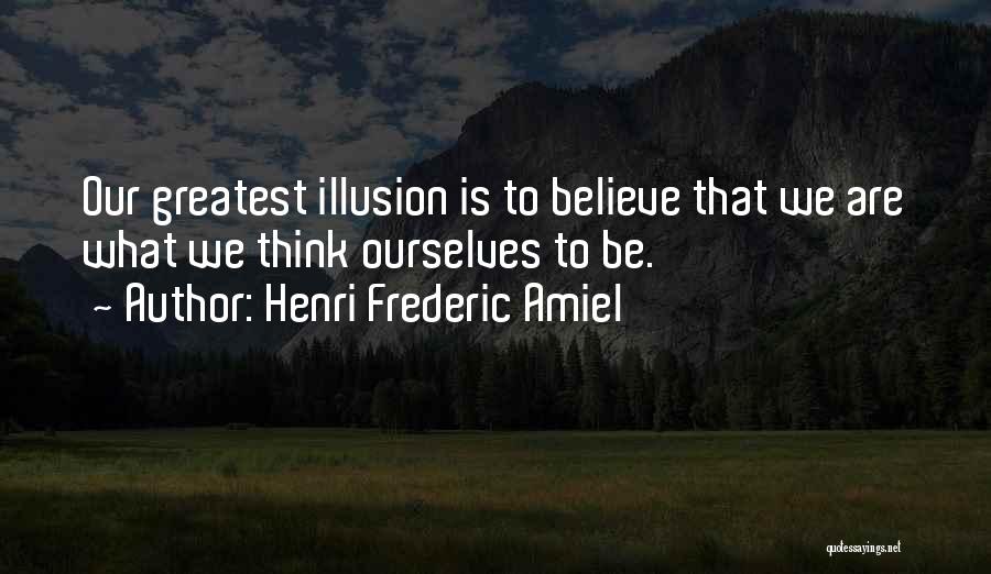 Henri Frederic Amiel Quotes: Our Greatest Illusion Is To Believe That We Are What We Think Ourselves To Be.