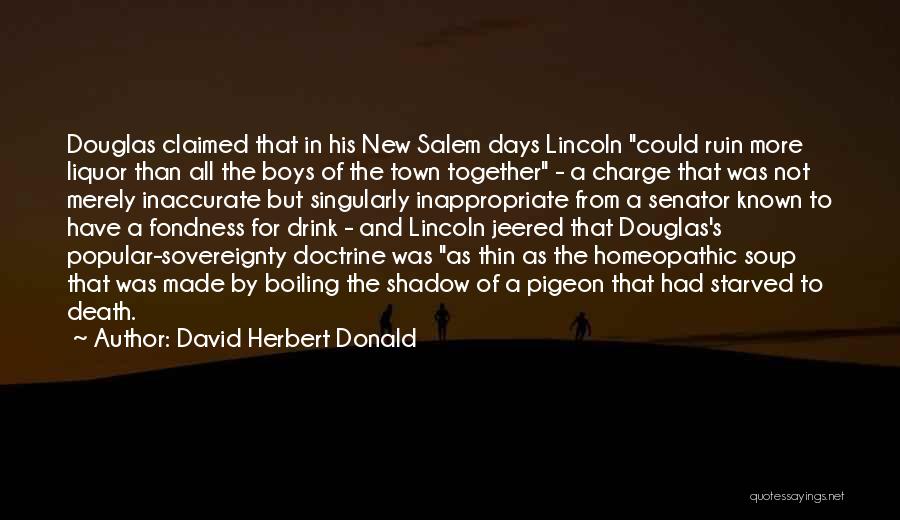 David Herbert Donald Quotes: Douglas Claimed That In His New Salem Days Lincoln Could Ruin More Liquor Than All The Boys Of The Town