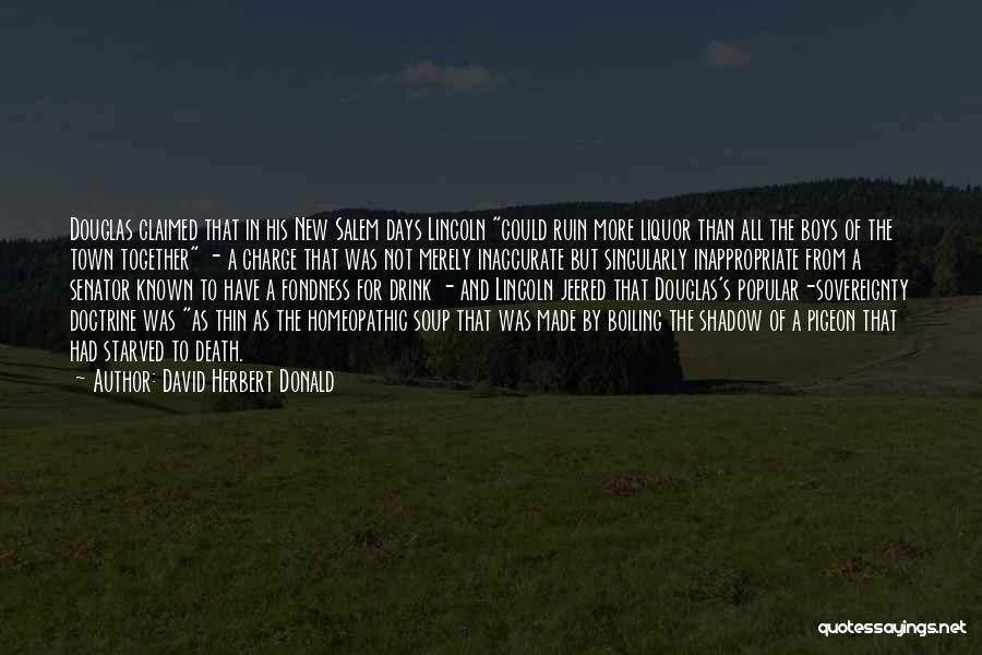 David Herbert Donald Quotes: Douglas Claimed That In His New Salem Days Lincoln Could Ruin More Liquor Than All The Boys Of The Town