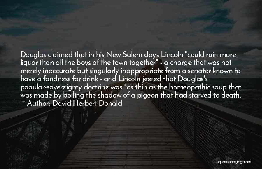 David Herbert Donald Quotes: Douglas Claimed That In His New Salem Days Lincoln Could Ruin More Liquor Than All The Boys Of The Town