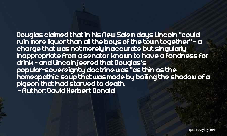 David Herbert Donald Quotes: Douglas Claimed That In His New Salem Days Lincoln Could Ruin More Liquor Than All The Boys Of The Town