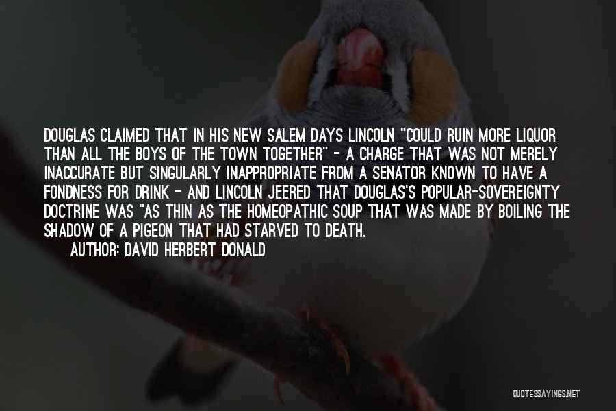 David Herbert Donald Quotes: Douglas Claimed That In His New Salem Days Lincoln Could Ruin More Liquor Than All The Boys Of The Town