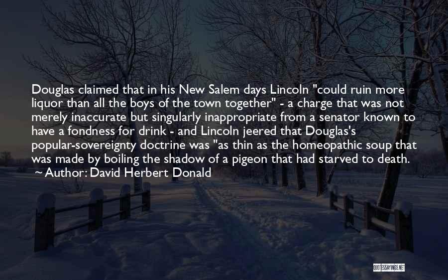 David Herbert Donald Quotes: Douglas Claimed That In His New Salem Days Lincoln Could Ruin More Liquor Than All The Boys Of The Town