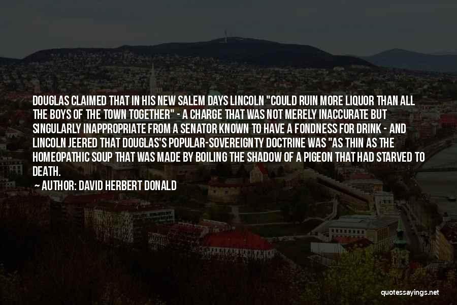David Herbert Donald Quotes: Douglas Claimed That In His New Salem Days Lincoln Could Ruin More Liquor Than All The Boys Of The Town