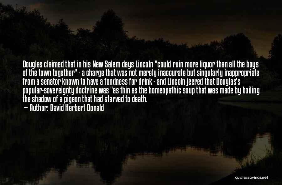 David Herbert Donald Quotes: Douglas Claimed That In His New Salem Days Lincoln Could Ruin More Liquor Than All The Boys Of The Town