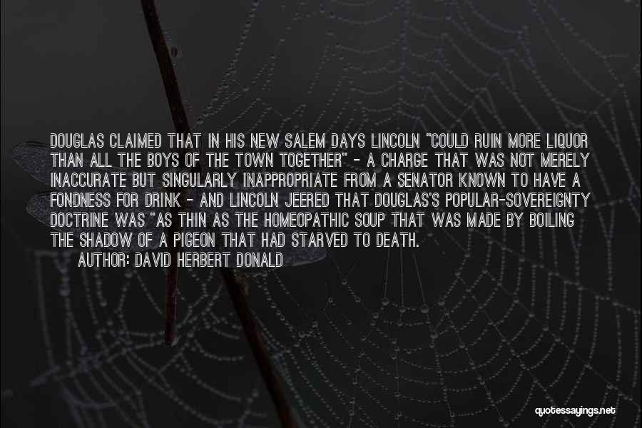 David Herbert Donald Quotes: Douglas Claimed That In His New Salem Days Lincoln Could Ruin More Liquor Than All The Boys Of The Town