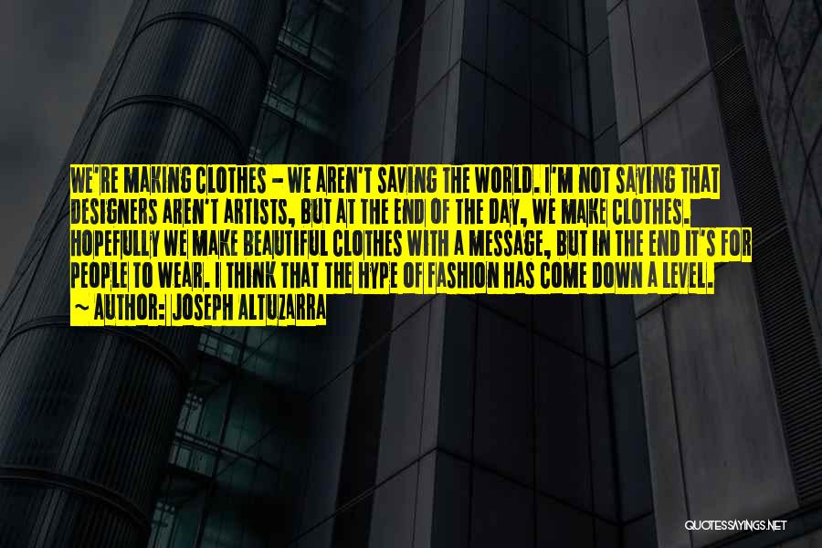 Joseph Altuzarra Quotes: We're Making Clothes - We Aren't Saving The World. I'm Not Saying That Designers Aren't Artists, But At The End