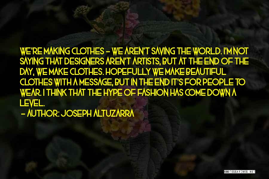 Joseph Altuzarra Quotes: We're Making Clothes - We Aren't Saving The World. I'm Not Saying That Designers Aren't Artists, But At The End