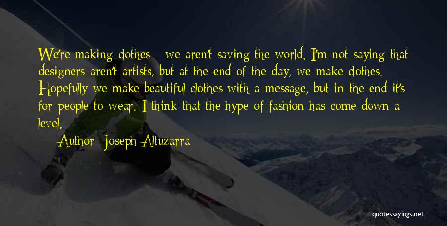 Joseph Altuzarra Quotes: We're Making Clothes - We Aren't Saving The World. I'm Not Saying That Designers Aren't Artists, But At The End