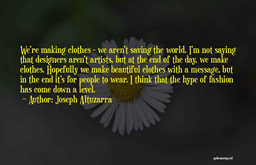 Joseph Altuzarra Quotes: We're Making Clothes - We Aren't Saving The World. I'm Not Saying That Designers Aren't Artists, But At The End