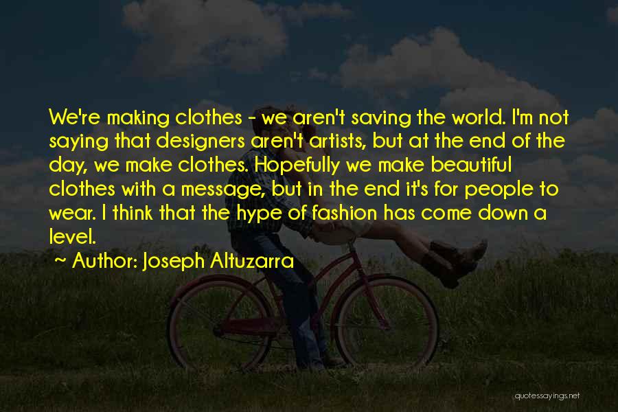 Joseph Altuzarra Quotes: We're Making Clothes - We Aren't Saving The World. I'm Not Saying That Designers Aren't Artists, But At The End