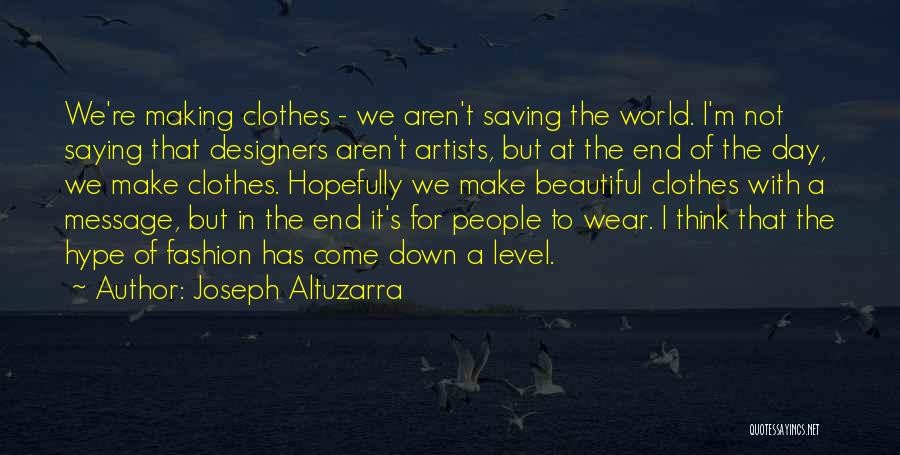 Joseph Altuzarra Quotes: We're Making Clothes - We Aren't Saving The World. I'm Not Saying That Designers Aren't Artists, But At The End