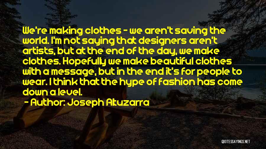 Joseph Altuzarra Quotes: We're Making Clothes - We Aren't Saving The World. I'm Not Saying That Designers Aren't Artists, But At The End