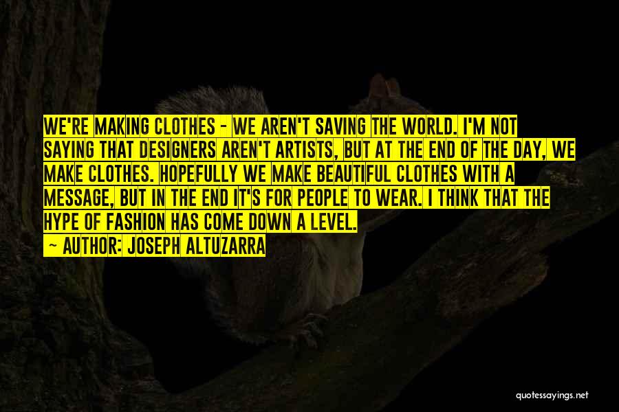 Joseph Altuzarra Quotes: We're Making Clothes - We Aren't Saving The World. I'm Not Saying That Designers Aren't Artists, But At The End