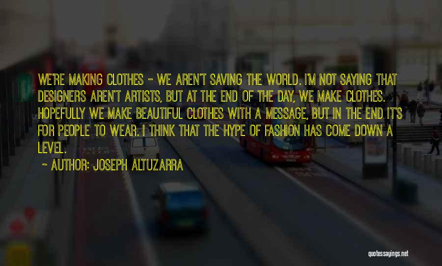 Joseph Altuzarra Quotes: We're Making Clothes - We Aren't Saving The World. I'm Not Saying That Designers Aren't Artists, But At The End