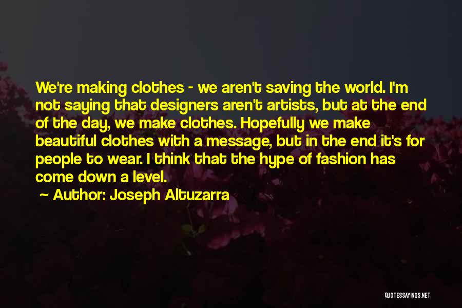 Joseph Altuzarra Quotes: We're Making Clothes - We Aren't Saving The World. I'm Not Saying That Designers Aren't Artists, But At The End