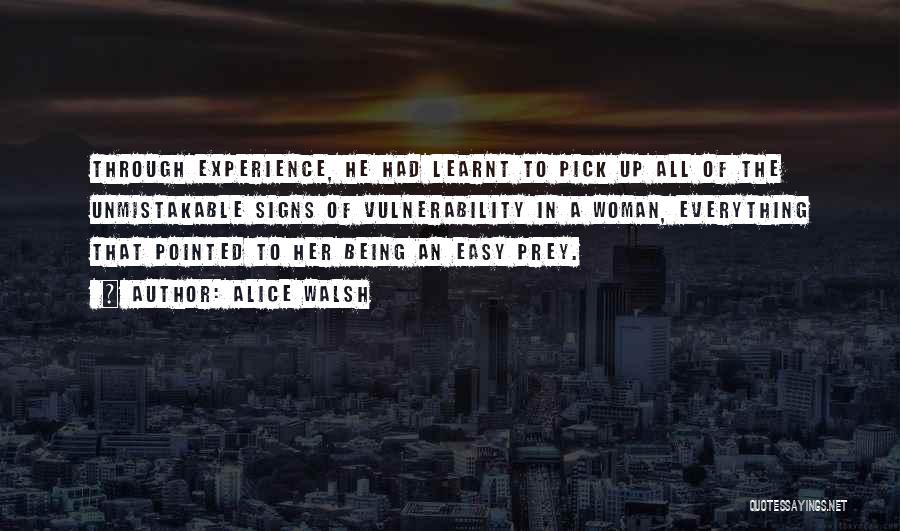 Alice Walsh Quotes: Through Experience, He Had Learnt To Pick Up All Of The Unmistakable Signs Of Vulnerability In A Woman, Everything That