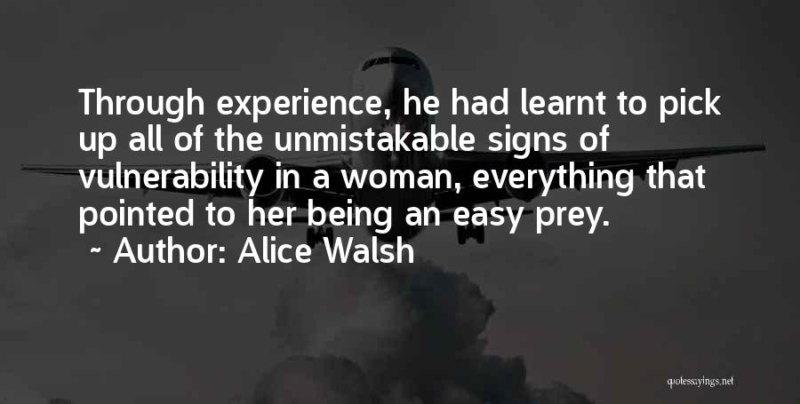 Alice Walsh Quotes: Through Experience, He Had Learnt To Pick Up All Of The Unmistakable Signs Of Vulnerability In A Woman, Everything That