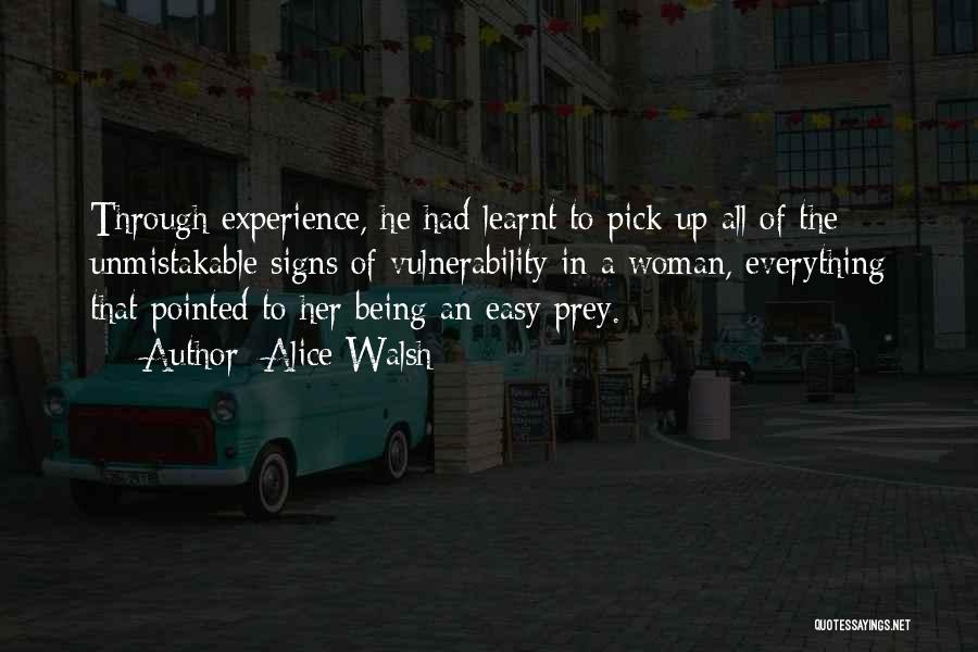 Alice Walsh Quotes: Through Experience, He Had Learnt To Pick Up All Of The Unmistakable Signs Of Vulnerability In A Woman, Everything That