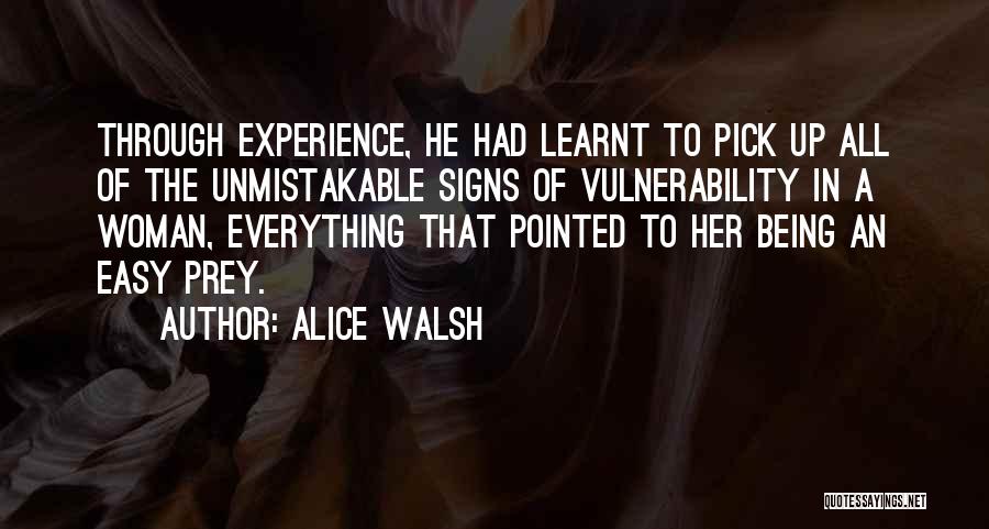 Alice Walsh Quotes: Through Experience, He Had Learnt To Pick Up All Of The Unmistakable Signs Of Vulnerability In A Woman, Everything That