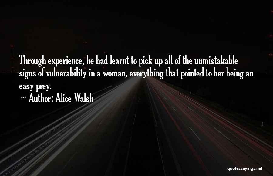 Alice Walsh Quotes: Through Experience, He Had Learnt To Pick Up All Of The Unmistakable Signs Of Vulnerability In A Woman, Everything That