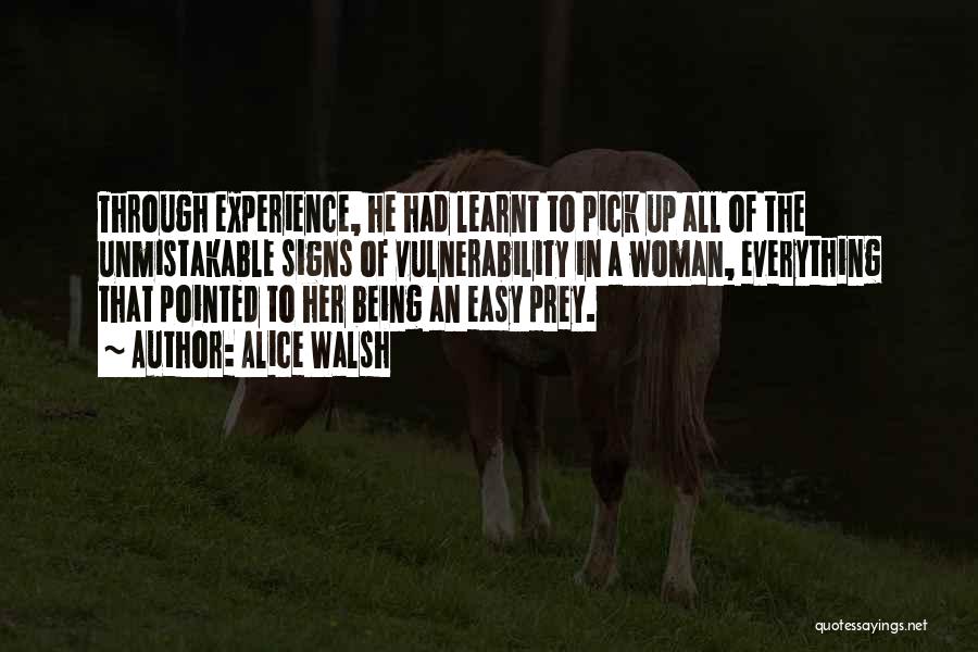 Alice Walsh Quotes: Through Experience, He Had Learnt To Pick Up All Of The Unmistakable Signs Of Vulnerability In A Woman, Everything That