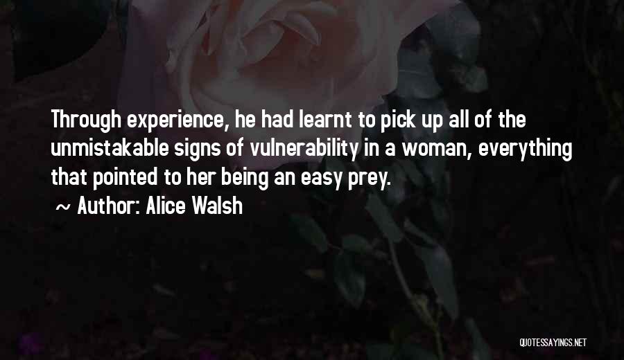 Alice Walsh Quotes: Through Experience, He Had Learnt To Pick Up All Of The Unmistakable Signs Of Vulnerability In A Woman, Everything That