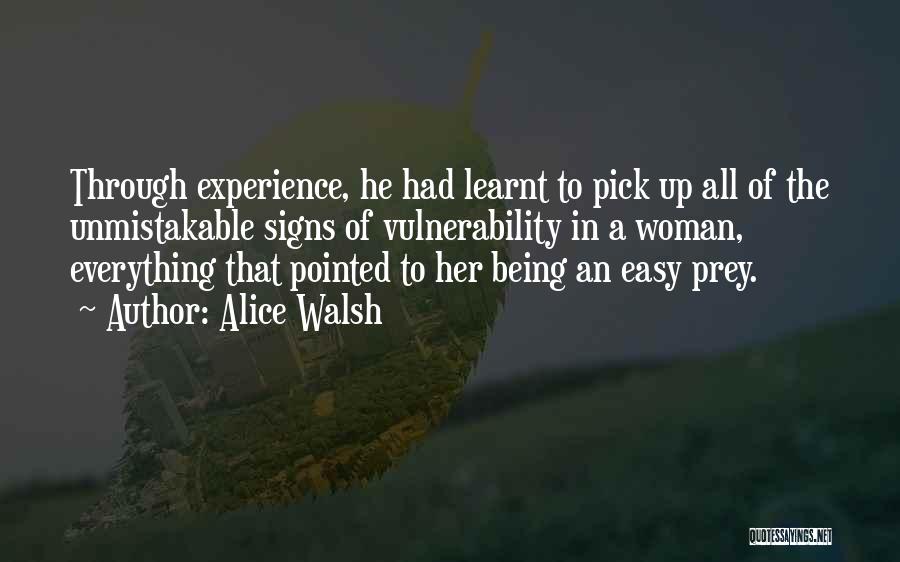 Alice Walsh Quotes: Through Experience, He Had Learnt To Pick Up All Of The Unmistakable Signs Of Vulnerability In A Woman, Everything That