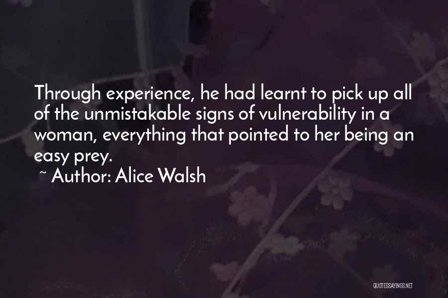 Alice Walsh Quotes: Through Experience, He Had Learnt To Pick Up All Of The Unmistakable Signs Of Vulnerability In A Woman, Everything That