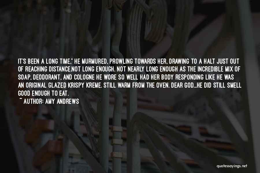 Amy Andrews Quotes: It's Been A Long Time, He Murmured, Prowling Towards Her, Drawing To A Halt Just Out Of Reaching Distance.not Long