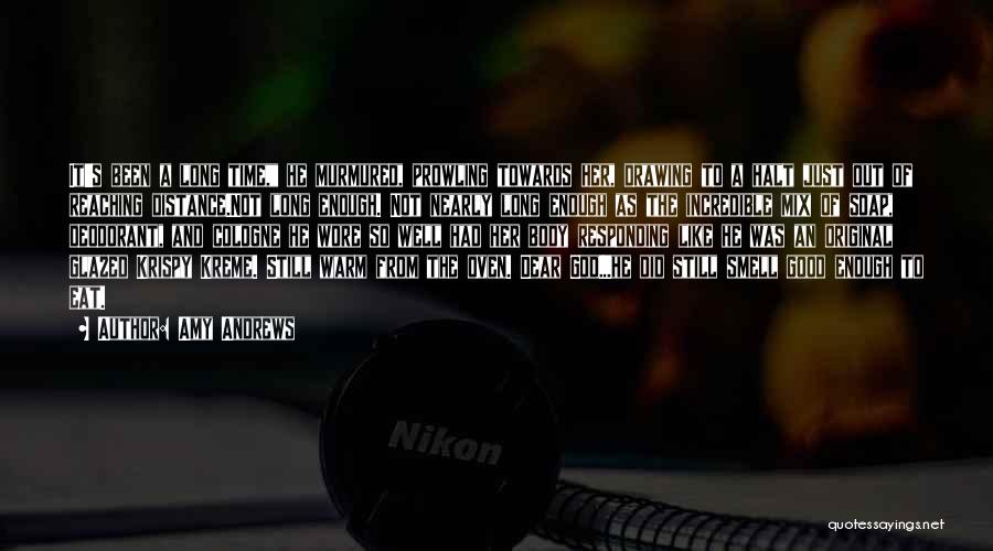 Amy Andrews Quotes: It's Been A Long Time, He Murmured, Prowling Towards Her, Drawing To A Halt Just Out Of Reaching Distance.not Long