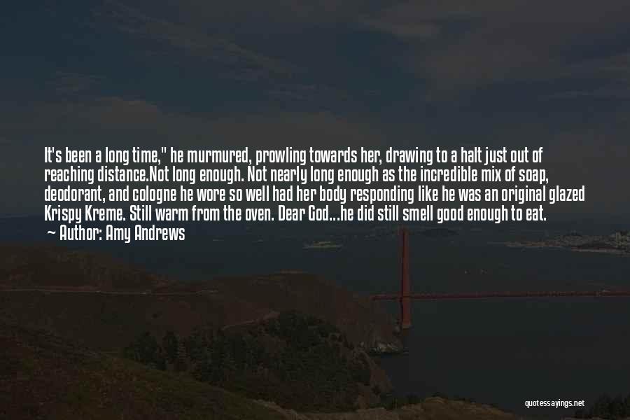 Amy Andrews Quotes: It's Been A Long Time, He Murmured, Prowling Towards Her, Drawing To A Halt Just Out Of Reaching Distance.not Long