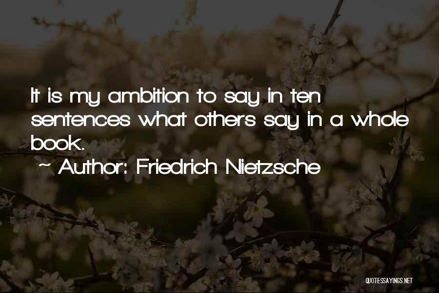 Friedrich Nietzsche Quotes: It Is My Ambition To Say In Ten Sentences What Others Say In A Whole Book.