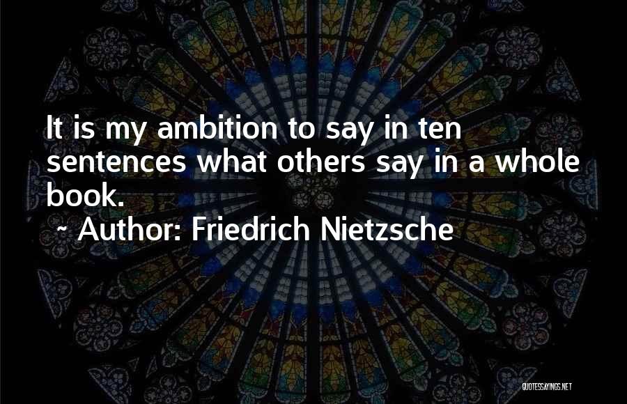 Friedrich Nietzsche Quotes: It Is My Ambition To Say In Ten Sentences What Others Say In A Whole Book.