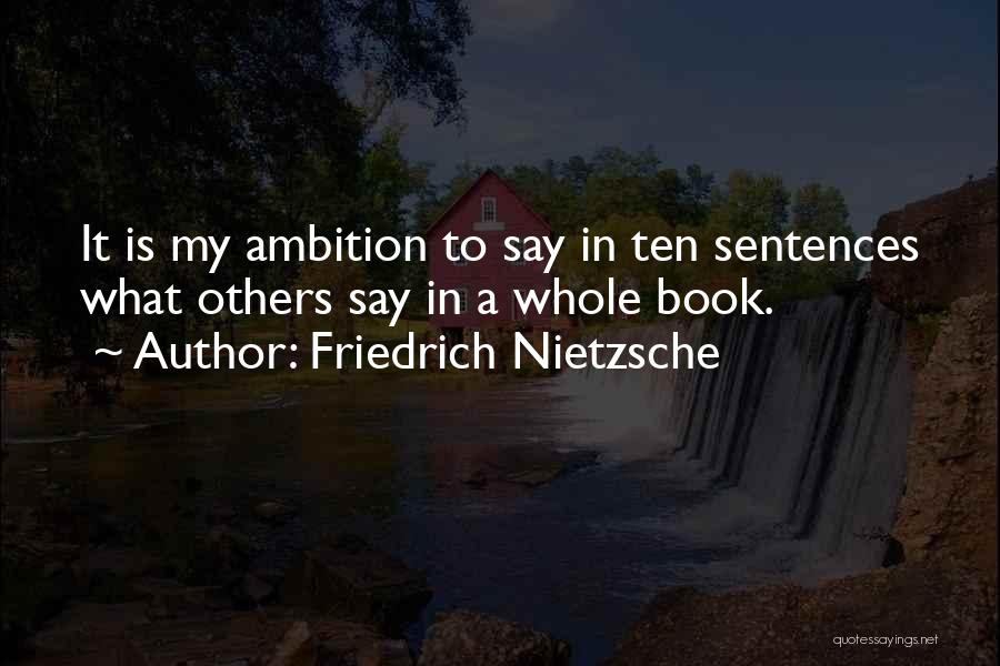 Friedrich Nietzsche Quotes: It Is My Ambition To Say In Ten Sentences What Others Say In A Whole Book.