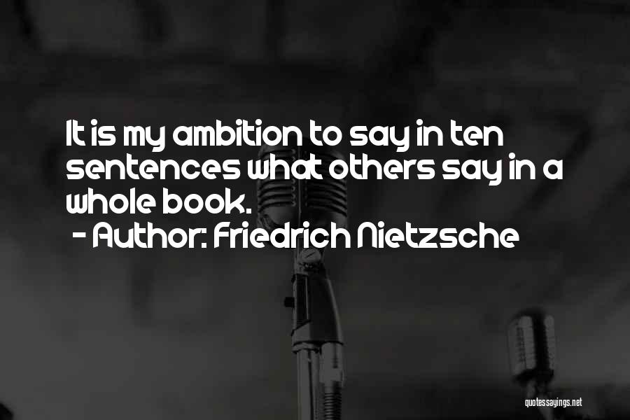 Friedrich Nietzsche Quotes: It Is My Ambition To Say In Ten Sentences What Others Say In A Whole Book.