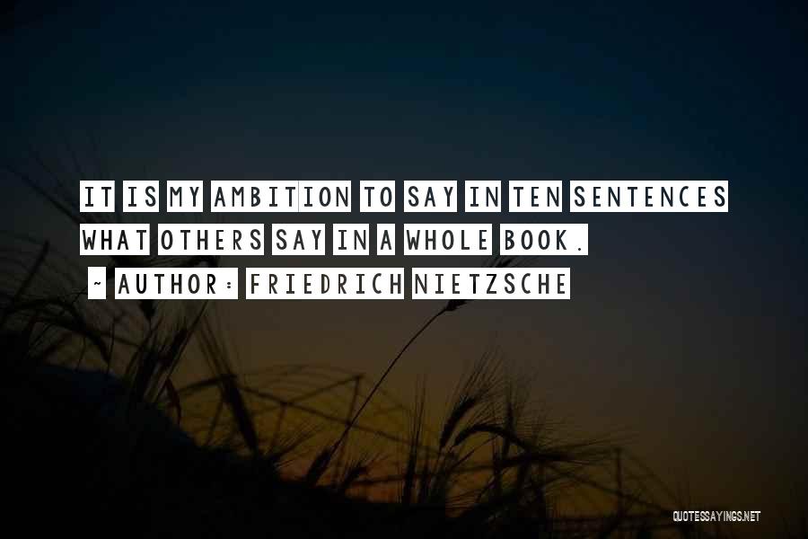 Friedrich Nietzsche Quotes: It Is My Ambition To Say In Ten Sentences What Others Say In A Whole Book.