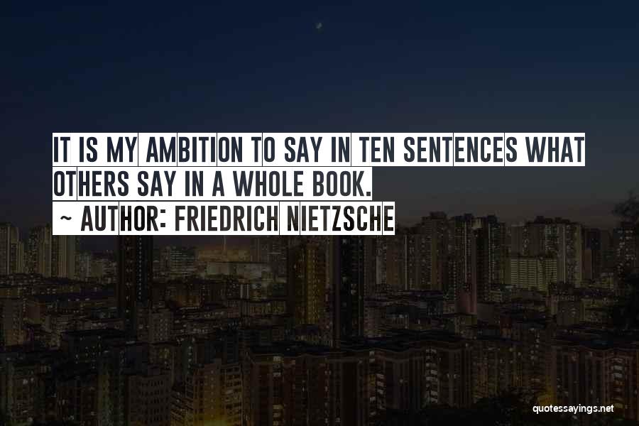Friedrich Nietzsche Quotes: It Is My Ambition To Say In Ten Sentences What Others Say In A Whole Book.