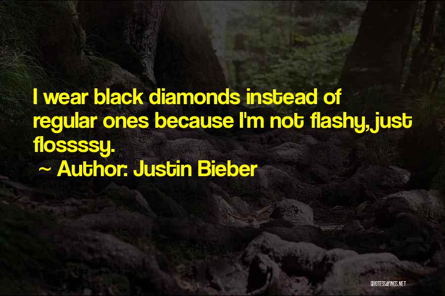 Justin Bieber Quotes: I Wear Black Diamonds Instead Of Regular Ones Because I'm Not Flashy, Just Flossssy.