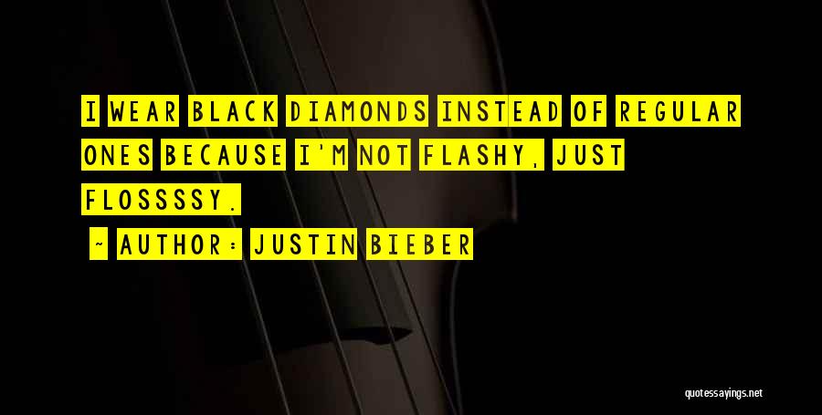 Justin Bieber Quotes: I Wear Black Diamonds Instead Of Regular Ones Because I'm Not Flashy, Just Flossssy.