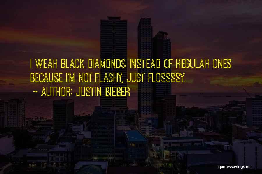 Justin Bieber Quotes: I Wear Black Diamonds Instead Of Regular Ones Because I'm Not Flashy, Just Flossssy.