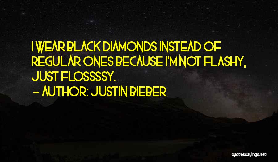 Justin Bieber Quotes: I Wear Black Diamonds Instead Of Regular Ones Because I'm Not Flashy, Just Flossssy.