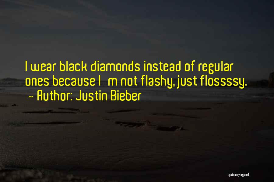 Justin Bieber Quotes: I Wear Black Diamonds Instead Of Regular Ones Because I'm Not Flashy, Just Flossssy.