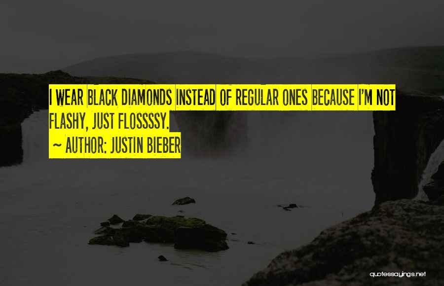 Justin Bieber Quotes: I Wear Black Diamonds Instead Of Regular Ones Because I'm Not Flashy, Just Flossssy.