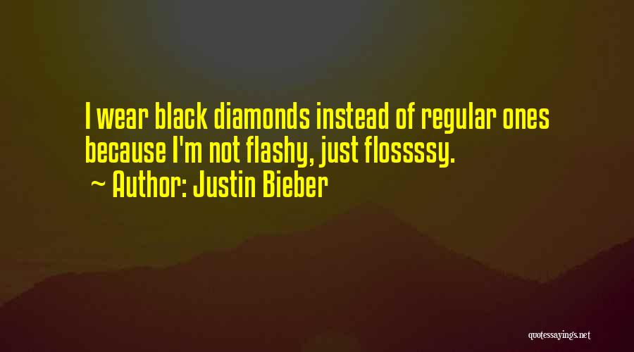 Justin Bieber Quotes: I Wear Black Diamonds Instead Of Regular Ones Because I'm Not Flashy, Just Flossssy.