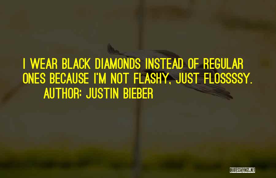 Justin Bieber Quotes: I Wear Black Diamonds Instead Of Regular Ones Because I'm Not Flashy, Just Flossssy.