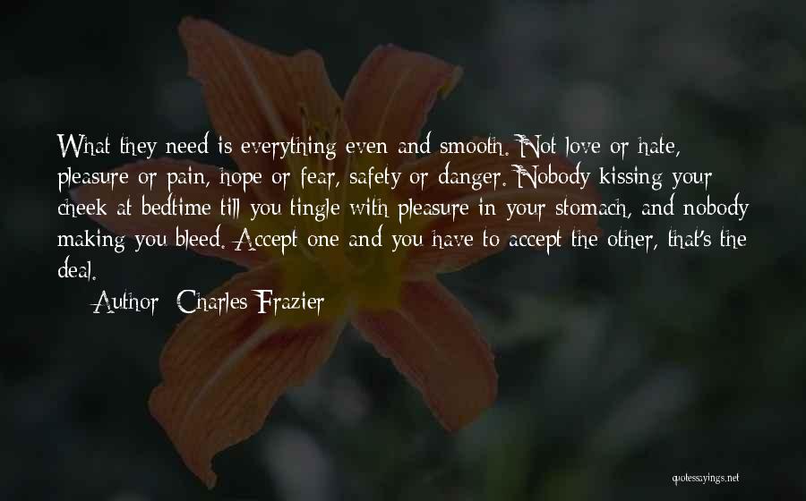 Charles Frazier Quotes: What They Need Is Everything Even And Smooth. Not Love Or Hate, Pleasure Or Pain, Hope Or Fear, Safety Or