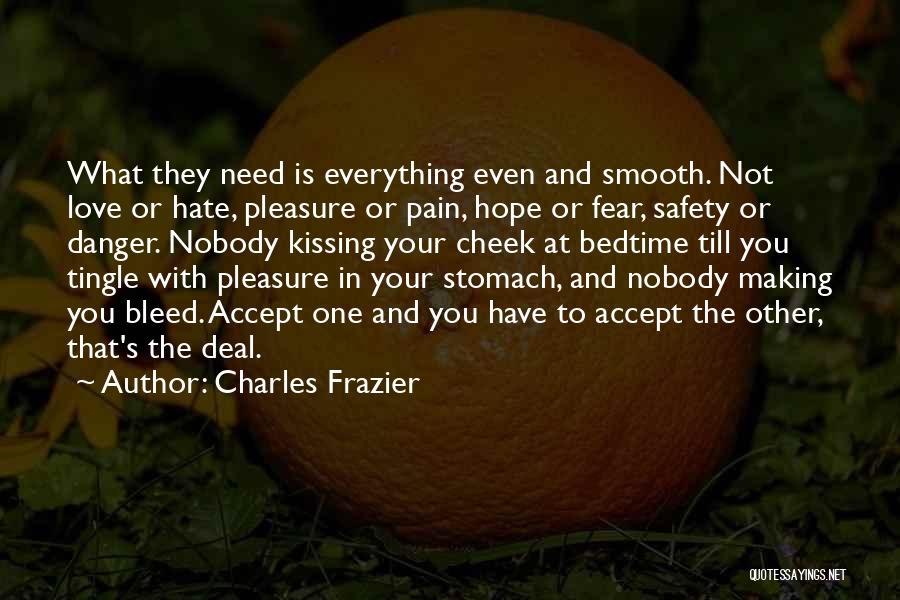 Charles Frazier Quotes: What They Need Is Everything Even And Smooth. Not Love Or Hate, Pleasure Or Pain, Hope Or Fear, Safety Or